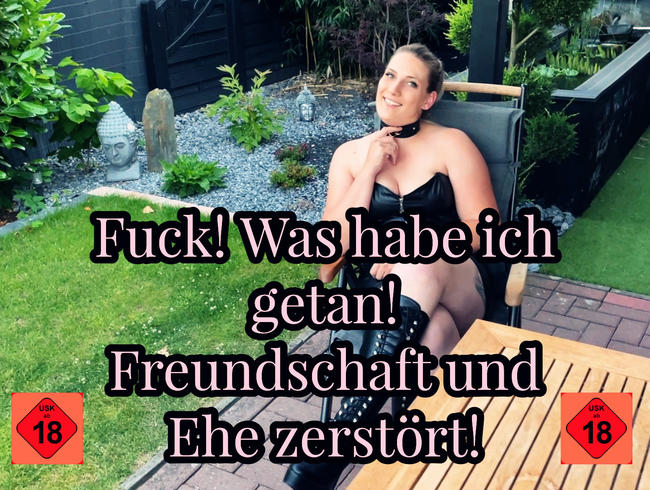 Fuck! Was habe ich getan? Freundschaft und Ehe zerstört!