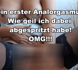 Oh wow! Mein erster analer Orgasmus und dann habe ich auch noch gespritzt!!!